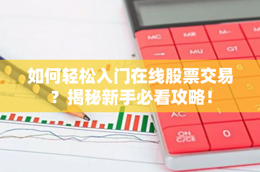 如何轻松入门在线股票交易？揭秘新手必看攻略！