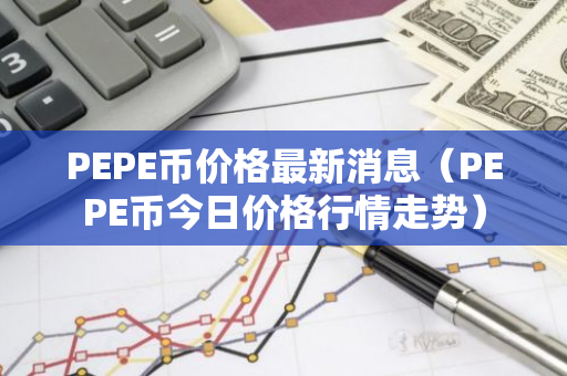 PEPE币价格最新消息（PEPE币今日价格行情走势）-第1张图片-智财锋资讯网