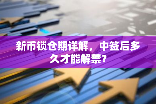 新币锁仓期详解，中签后多久才能解禁？-第1张图片-智财锋资讯网