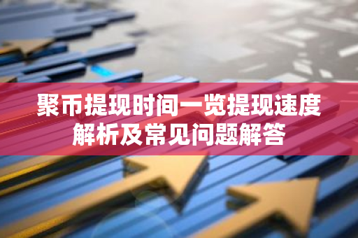 聚币提现时间一览提现速度解析及常见问题解答-第1张图片-智财锋资讯网 聚币提现时间一览提现速度解析及常见问题解答-第1张图片-智财锋资讯网