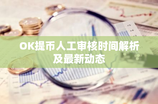 OK提币人工审核时间解析及最新动态-第1张图片-智财锋资讯网 OK提币人工审核时间解析及最新动态-第1张图片-智财锋资讯网
