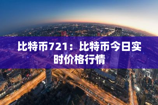 比特币721：比特币今日实时价格行情