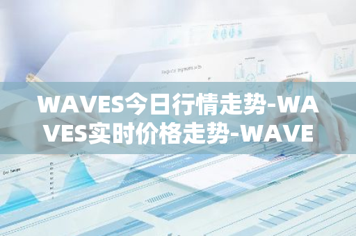 WAVES今日行情走势-WAVES实时价格走势-WAVES最新价格-第1张图片-智财锋资讯网