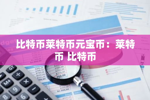 比特币莱特币元宝币：莱特币 比特币