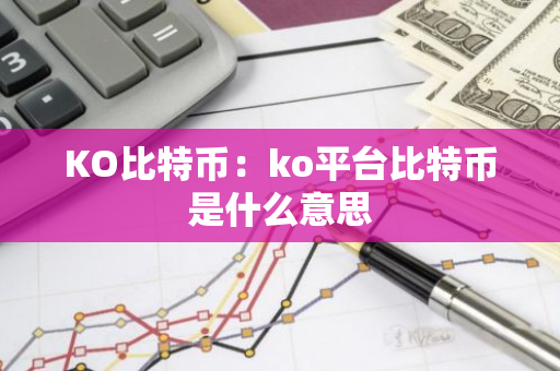 KO比特币:ko平台比特币是什么意思-第1张图片-智财锋资讯网 KO比特币:ko平台比特币是什么意思-第1张图片-智财锋资讯网