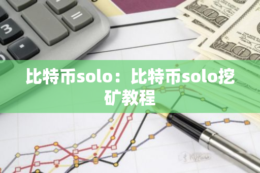比特币solo：比特币solo挖矿教程