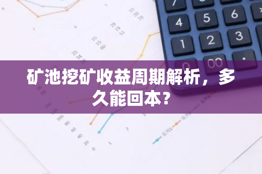 矿池挖矿收益周期解析，多久能回本？