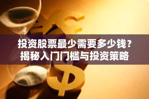 投资股票最少需要多少钱？揭秘入门门槛与投资策略