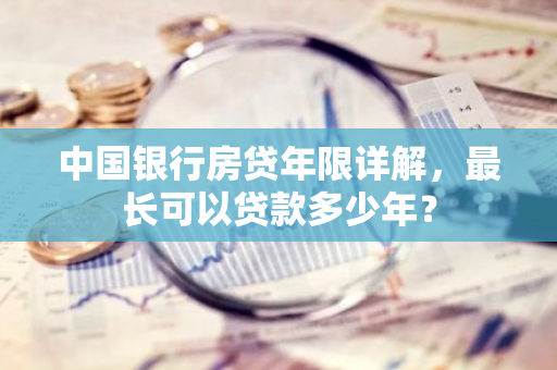 中国银行房贷年限详解，最长可以贷款多少年？