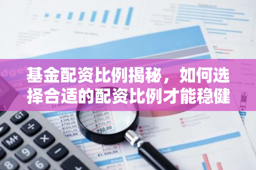 基金配资比例揭秘，如何选择合适的配资比例才能稳健投资？