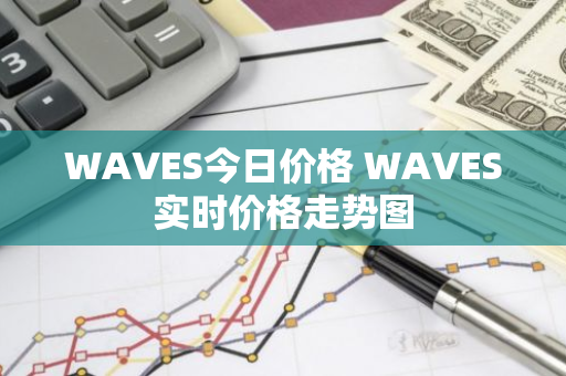 WAVES今日价格 WAVES实时价格走势图-第1张图片-智财锋资讯网