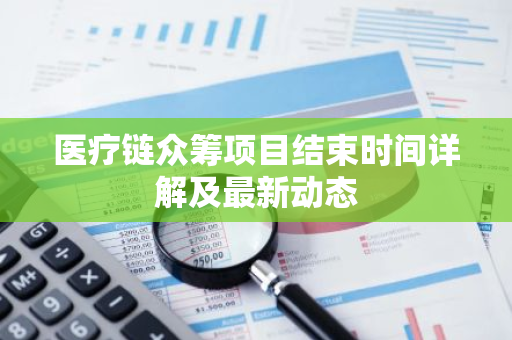 医疗链众筹项目结束时间详解及最新动态