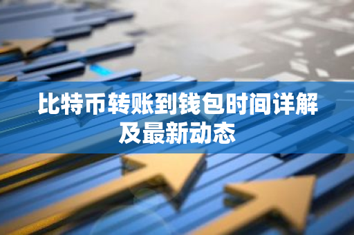 比特币转账到钱包时间详解及最新动态-第1张图片-智财锋资讯网
