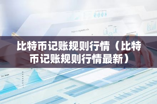 比特币记账规则行情（比特币记账规则行情最新）-第1张图片-智财锋资讯网