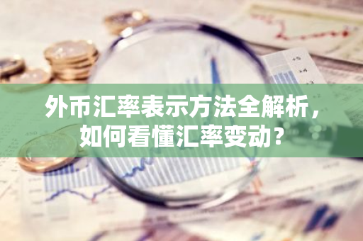 外币汇率表示方法全解析，如何看懂汇率变动？