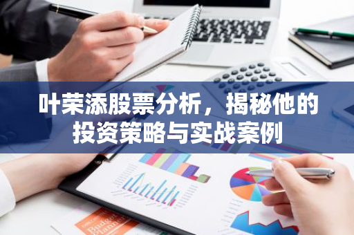 叶荣添股票分析，揭秘他的投资策略与实战案例