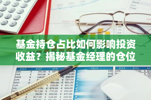 基金持仓占比如何影响投资收益？揭秘基金经理的仓位密码