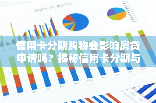 信用卡分期购物会影响房贷申请吗？揭秘信用卡分期与房贷的关系