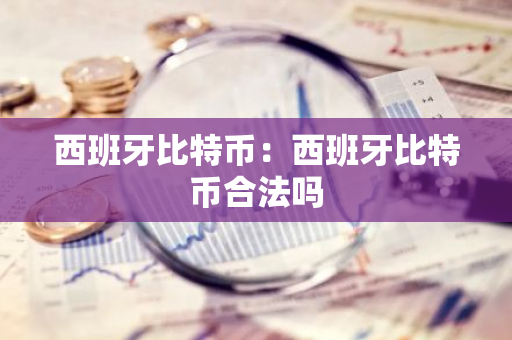 西班牙比特币:西班牙比特币合法吗-第1张图片-智财锋资讯网 西班牙比特币:西班牙比特币合法吗-第1张图片-智财锋资讯网