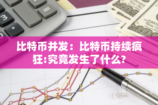 比特币并发:比特币持续疯狂:究竟发生了什么?-第1张图片-智财锋资讯网 比特币并发:比特币持续疯狂:究竟发生了什么?-第1张图片-智财锋资讯网