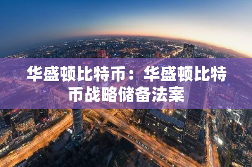 华盛顿比特币:华盛顿比特币战略储备法案-第1张图片-智财锋资讯网 华盛顿比特币:华盛顿比特币战略储备法案-第1张图片-智财锋资讯网