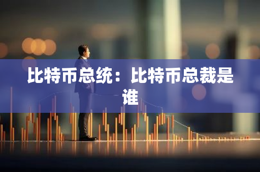 比特币总统:比特币总裁是谁-第1张图片-智财锋资讯网 比特币总统:比特币总裁是谁-第1张图片-智财锋资讯网