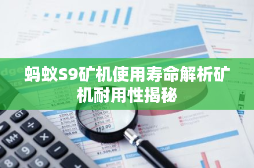 蚂蚁S9矿机使用寿命解析矿机耐用性揭秘-第1张图片-智财锋资讯网 蚂蚁S9矿机使用寿命解析矿机耐用性揭秘-第1张图片-智财锋资讯网