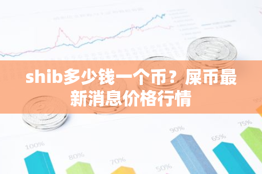 shib多少钱一个币？屎币最新消息价格行情-第1张图片-智财锋资讯网