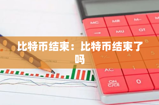 比特币结束：比特币结束了吗
