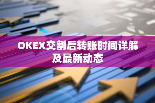OKEX交割后转账时间详解及最新动态-第1张图片-智财锋资讯网 OKEX交割后转账时间详解及最新动态-第1张图片-智财锋资讯网