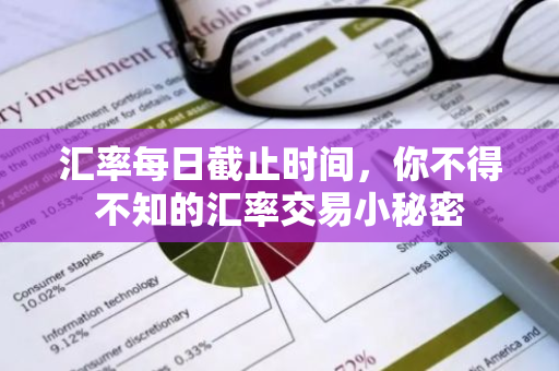 汇率每日截止时间，你不得不知的汇率交易小秘密