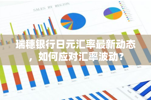 瑞穗银行日元汇率最新动态，如何应对汇率波动？
