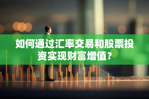 如何通过汇率交易和股票投资实现财富增值？
