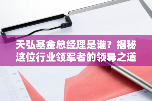 天弘基金总经理是谁？揭秘这位行业领军者的领导之道