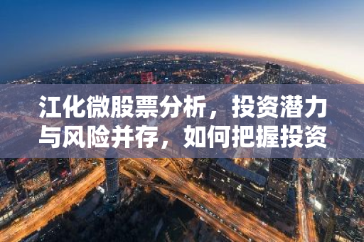 江化微股票分析，投资潜力与风险并存，如何把握投资机会？