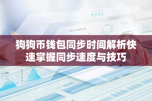 狗狗币钱包同步时间解析快速掌握同步速度与技巧-第1张图片-智财锋资讯网 狗狗币钱包同步时间解析快速掌握同步速度与技巧-第1张图片-智财锋资讯网