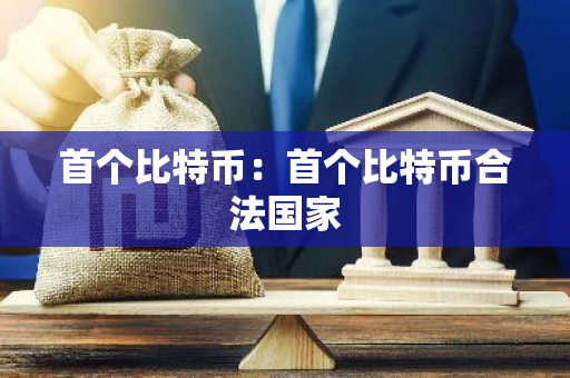 首个比特币:首个比特币合法国家-第1张图片-智财锋资讯网 首个比特币:首个比特币合法国家-第1张图片-智财锋资讯网