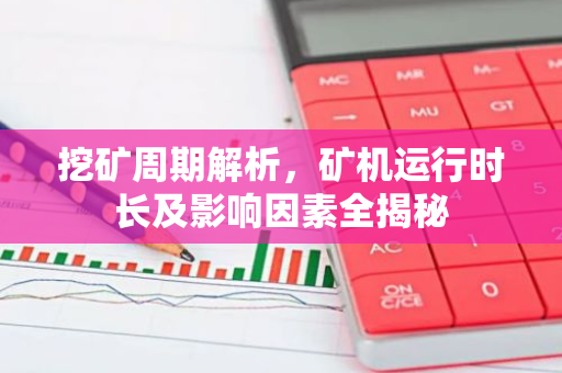 挖矿周期解析,矿机运行时长及影响因素全揭秘-第1张图片-智财锋资讯网 挖矿周期解析,矿机运行时长及影响因素全揭秘-第1张图片-智财锋资讯网