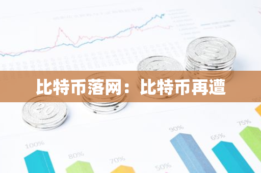 比特币落网：比特币再遭-第1张图片-智财锋资讯网