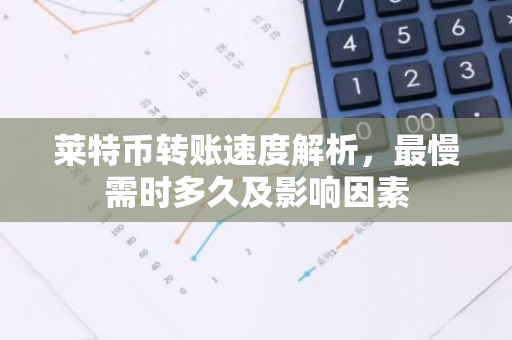 莱特币转账速度解析，最慢需时多久及影响因素-第1张图片-智财锋资讯网