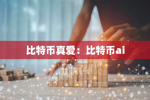 比特币真爱:比特币ai-第1张图片-智财锋资讯网 比特币真爱:比特币ai-第1张图片-智财锋资讯网