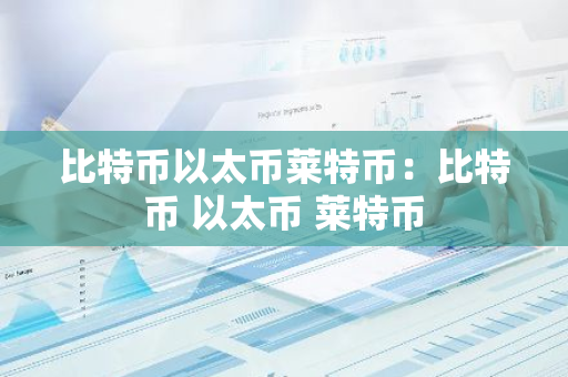 比特币以太币莱特币：比特币 以太币 莱特币-第1张图片-智财锋资讯网