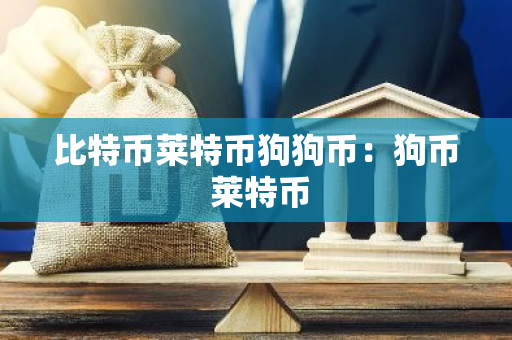 比特币莱特币狗狗币:狗币 莱特币-第1张图片-智财锋资讯网 比特币莱特币狗狗币:狗币 莱特币-第1张图片-智财锋资讯网