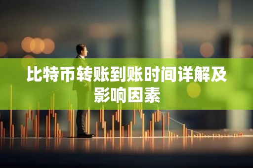 比特币转账到账时间详解及影响因素
