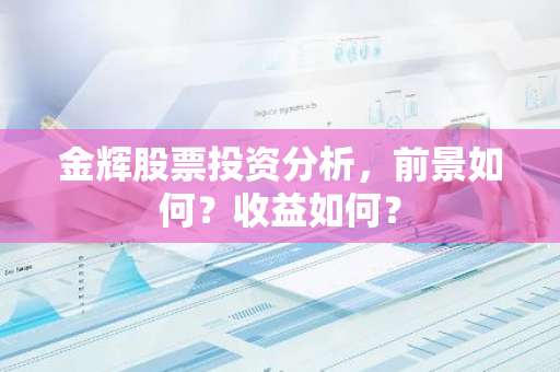 金辉股票投资分析，前景如何？收益如何？