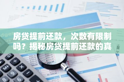 房贷提前还款，次数有限制吗？揭秘房贷提前还款的真相！