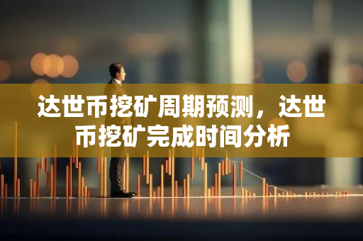 达世币挖矿周期预测,达世币挖矿完成时间分析-第1张图片-智财锋资讯网 达世币挖矿周期预测,达世币挖矿完成时间分析-第1张图片-智财锋资讯网