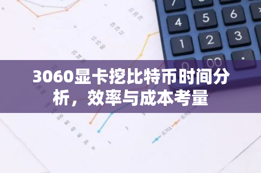 3060显卡挖比特币时间分析，效率与成本考量-第1张图片-智财锋资讯网