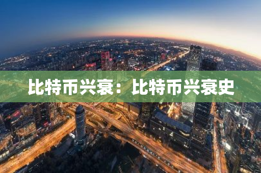 比特币兴衰:比特币兴衰史-第1张图片-智财锋资讯网 比特币兴衰:比特币兴衰史-第1张图片-智财锋资讯网
