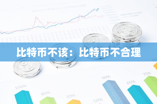 比特币不该：比特币不合理